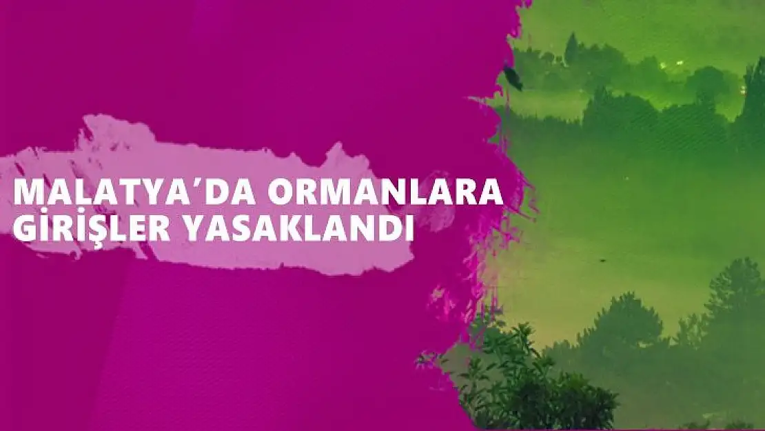 Malatya´da ormanlara girişler yasaklandı