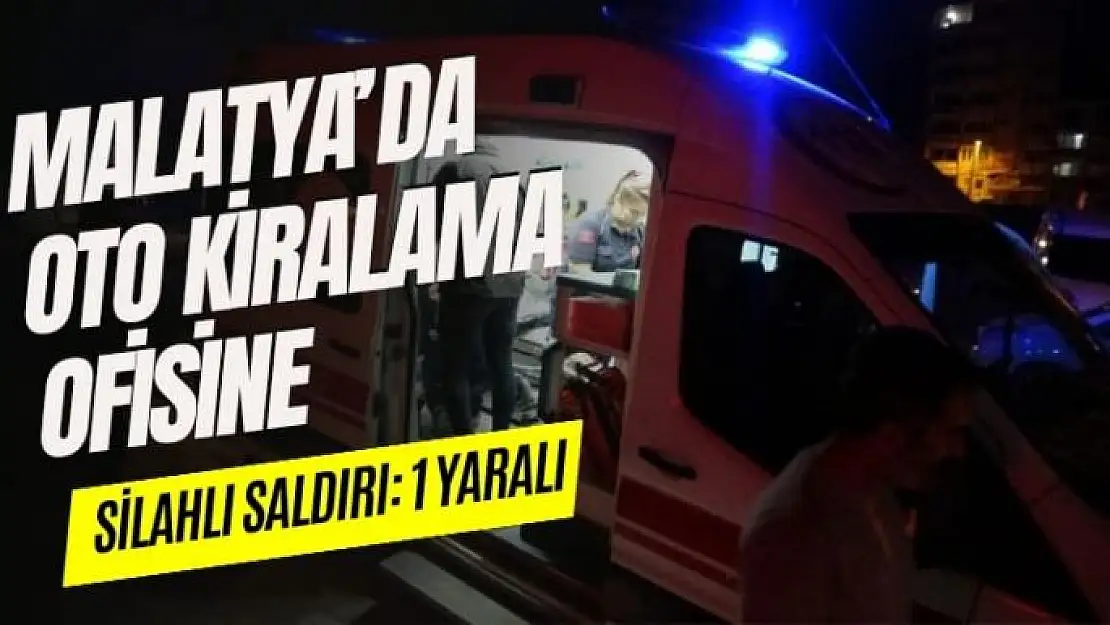 Malatya´da oto kiralama ofisine silahlı saldırı: 1 yaralı