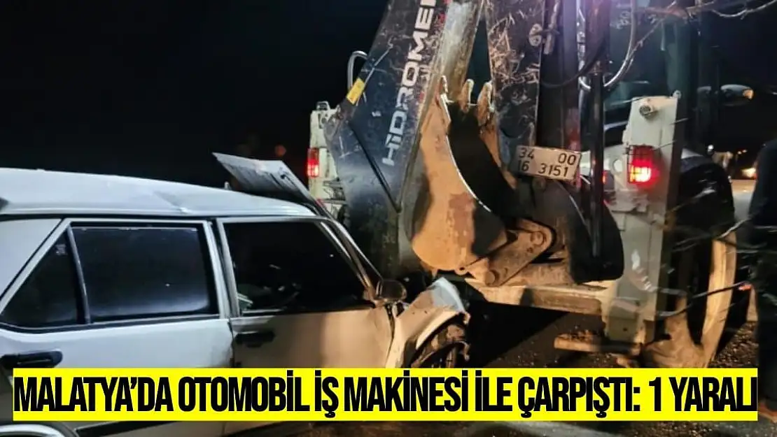 Malatya´da otomobil iş makinesi ile çarpıştı: 1 yaralı