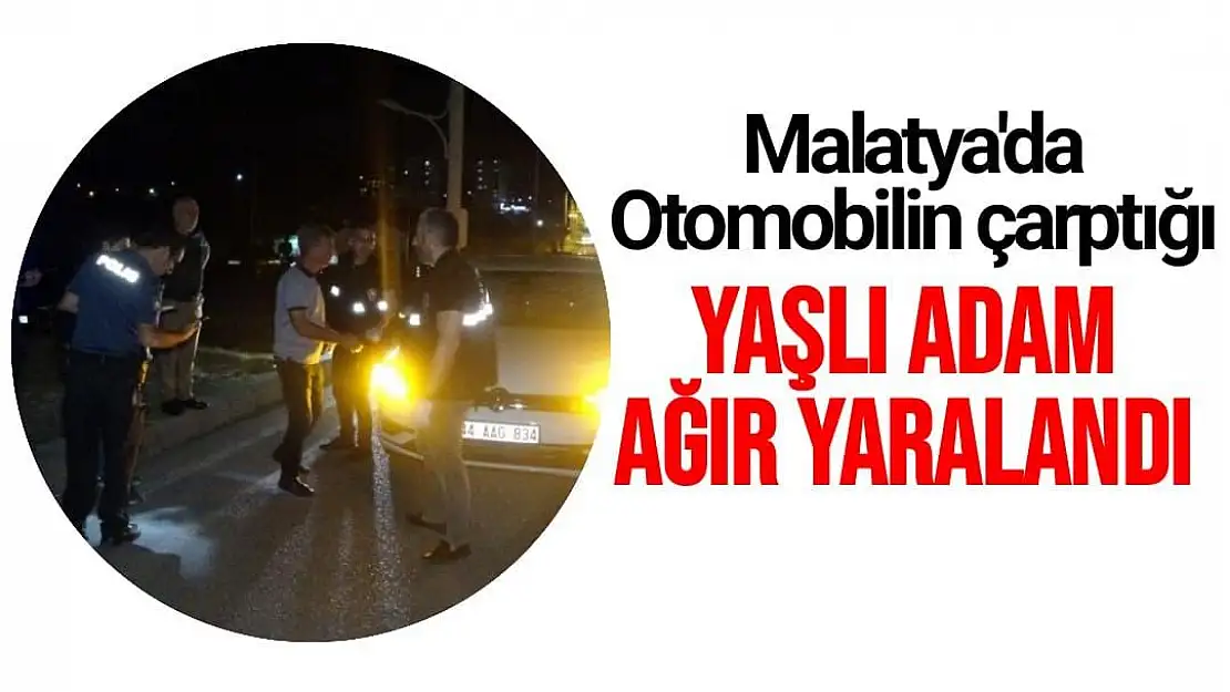 Malatya'da Otomobilin çarptığı yaşlı adam ağır yaralandı