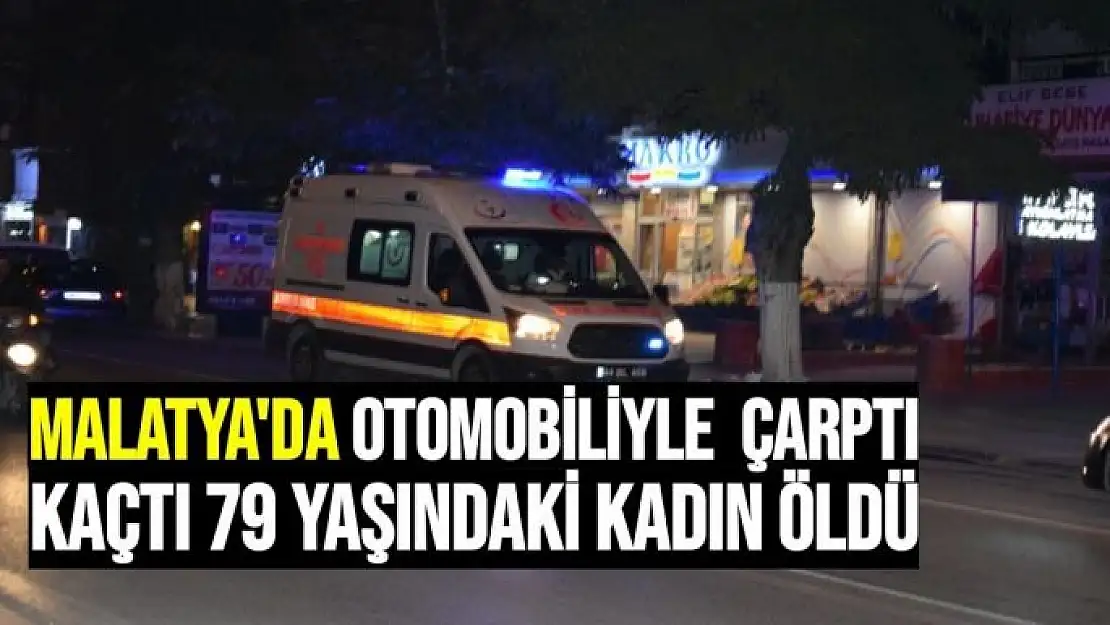 Malatya'da otomobiliyle  çarptı kaçtı 79 yaşındaki kadın öldü