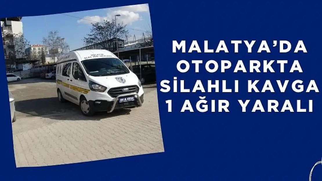 Malatya´da Otoparkta silahlı kavga: 1 ağır yaralı