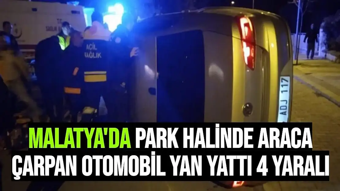 Malatya'da Park halinde araca çarpan otomobil yan yattı: 4 yaralı