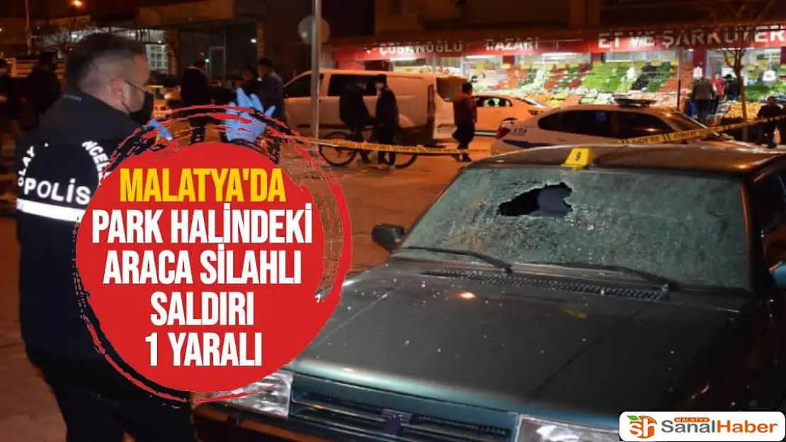 Malatya´da park halindeki araca silahlı saldırı: 1 yaralı