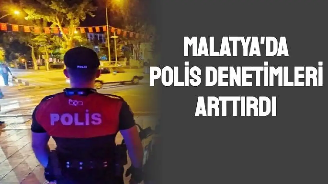 Malatya´da polis denetimleri arttırdı