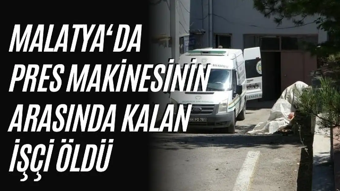 Malatya´da pres makinesinin arasında kalan işçi öldü