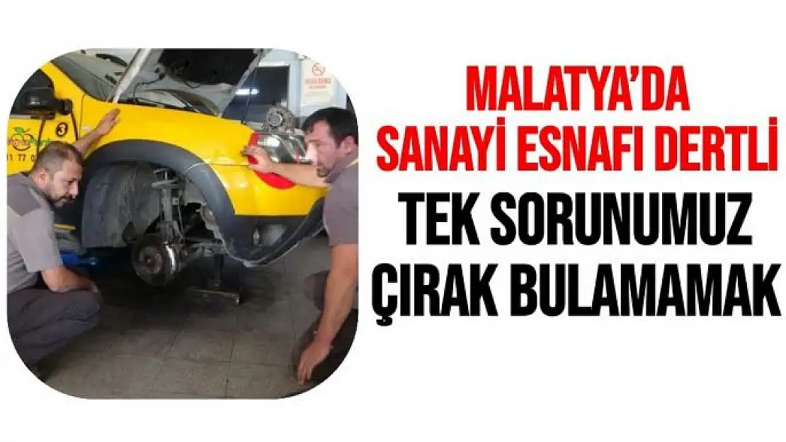 Malatya´da Sanayi esnafı dertli  Tek sorunumuz çırak bulamamak