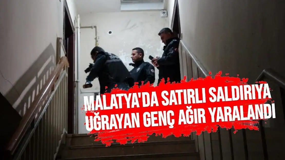 Malatya'da Satırlı saldırıya uğrayan genç ağır yaralandı