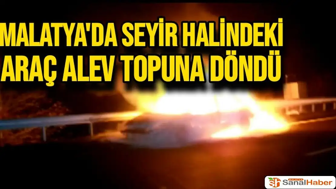Malatya'da Seyir halindeki araç alev topuna döndü