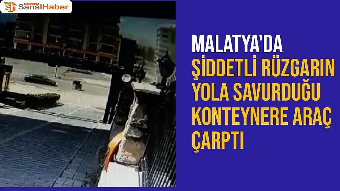 Malatya'da Şiddetli rüzgarın yola savurduğu konteynere araç çarptı