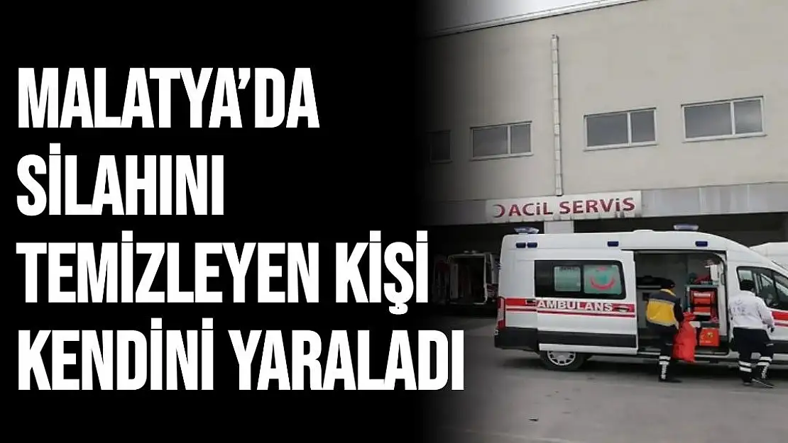 Malatya´da silahını temizleyen kişi kendini yaraladı