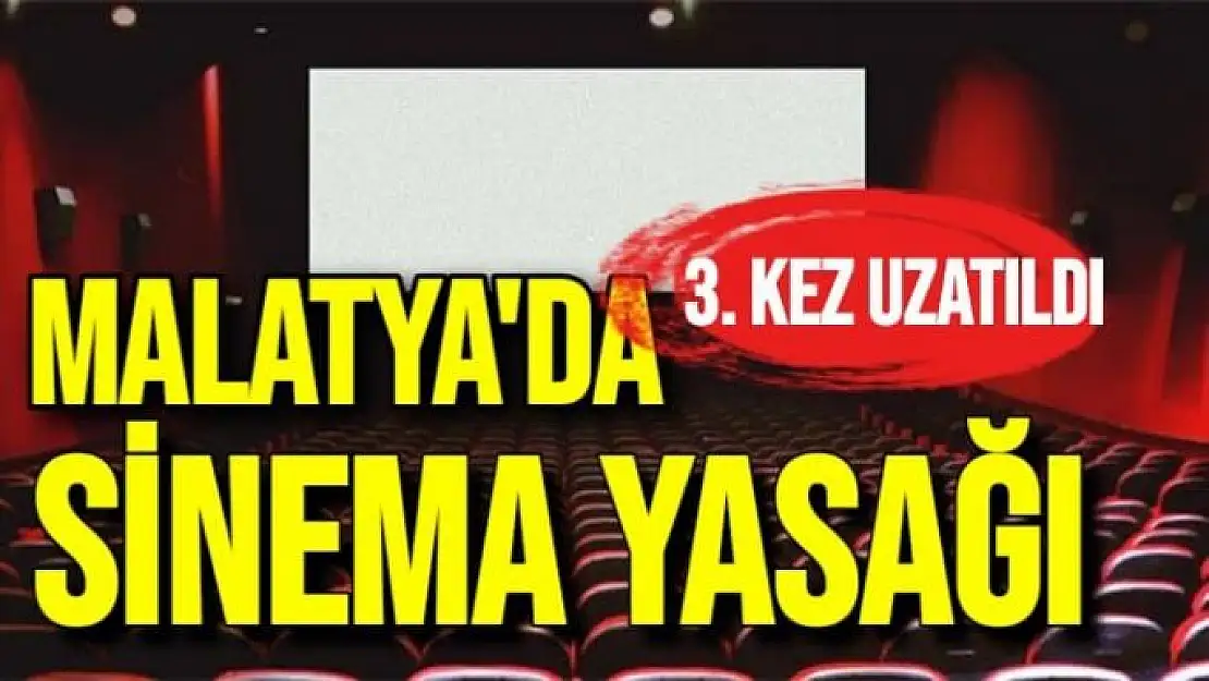 Malatya´da sinema yasağı 3. kez uzatıldı