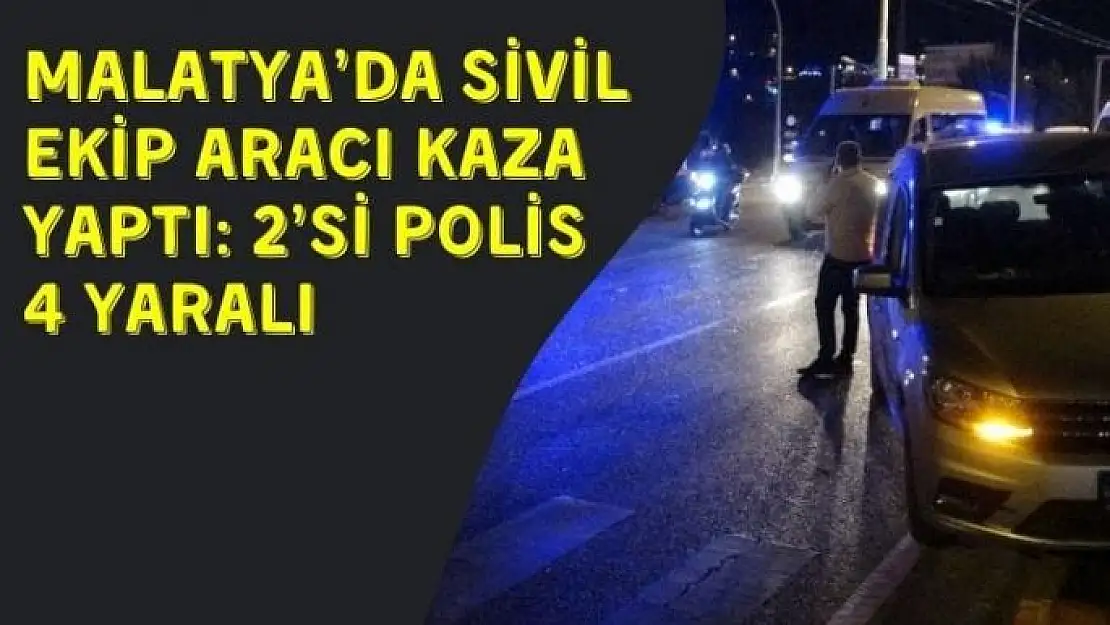 Malatya´da sivil ekip aracı kaza yaptı: 2´si polis 4 yaralı