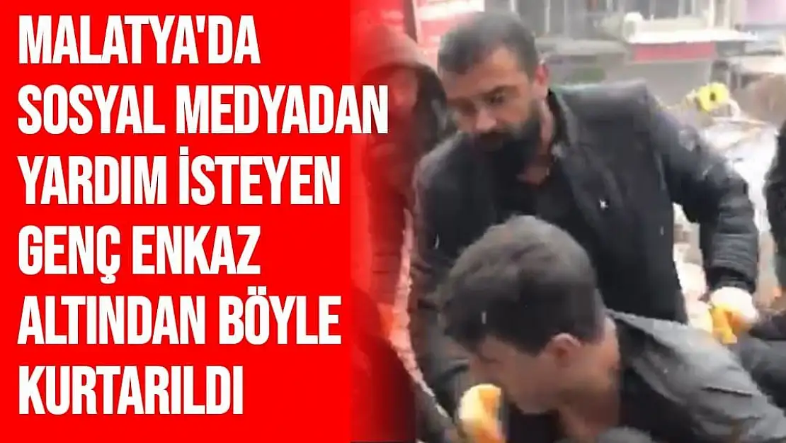 Malatya'da Sosyal medyadan yardım isteyen genç enkaz altından böyle kurtarıldı