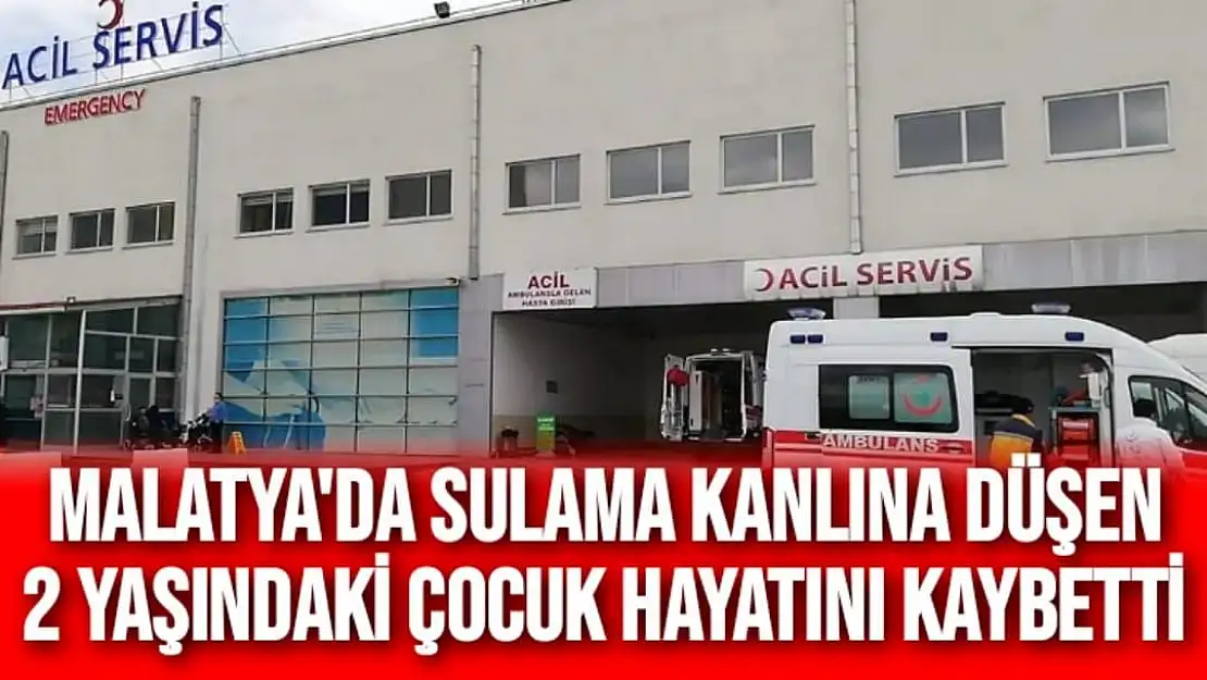 Malatya'da Sulama kanlına düşen 2 yaşındaki çocuk hayatını kaybetti