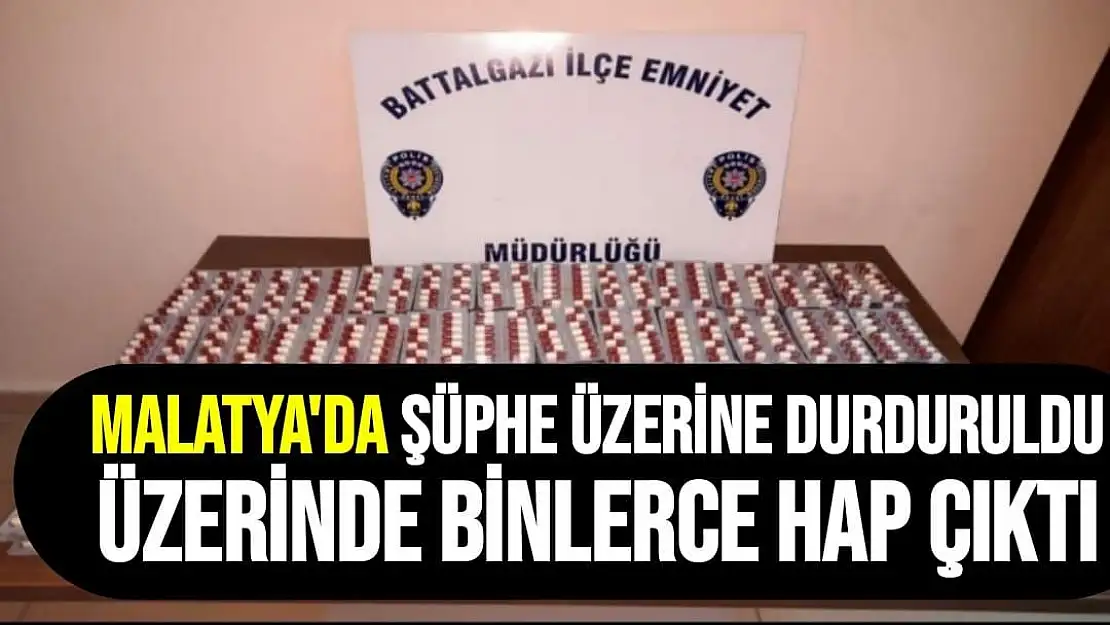 Malatya'da Şüphe üzerine durduruldu üzerinde binlerce hap çıktı