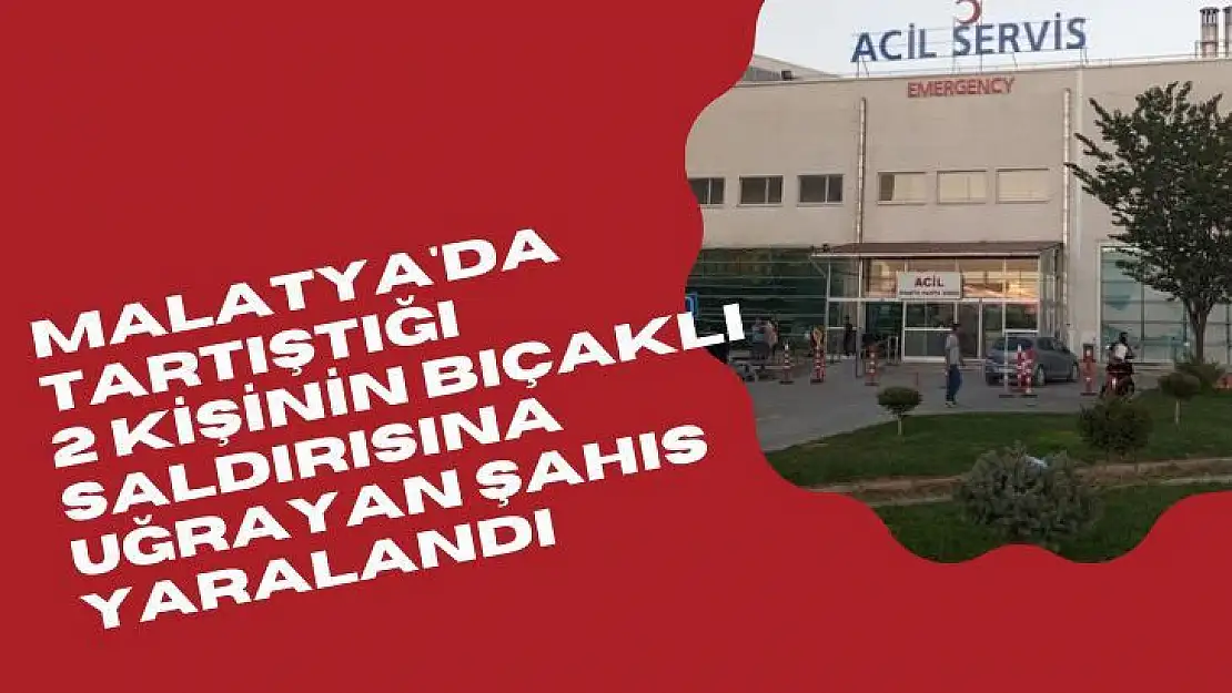 Malatya'da Tartıştığı 2 kişinin bıçaklı saldırısına uğrayan şahıs yaralandı