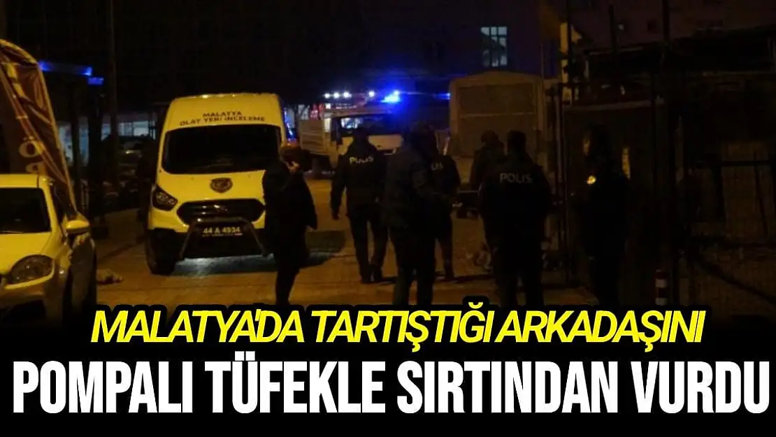 Malatya'da Tartıştığı arkadaşını pompalı tüfekle sırtından vurdu