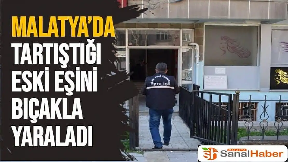 Malatya´da tartıştığı eski eşini bıçakla yaraladı