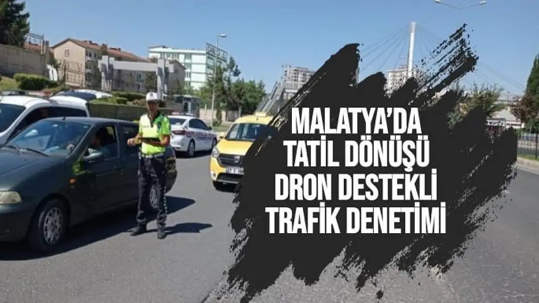 Malatya´da tatil dönüşü dron destekli trafik denetimi