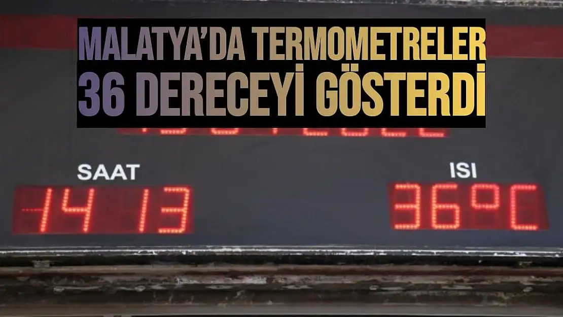 Malatya´da termometreler 36 dereceyi gösterdi