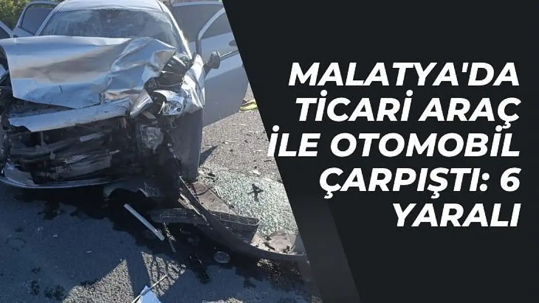 Malatya'da ticari araç ile otomobil çarpıştı: 6 yaralı