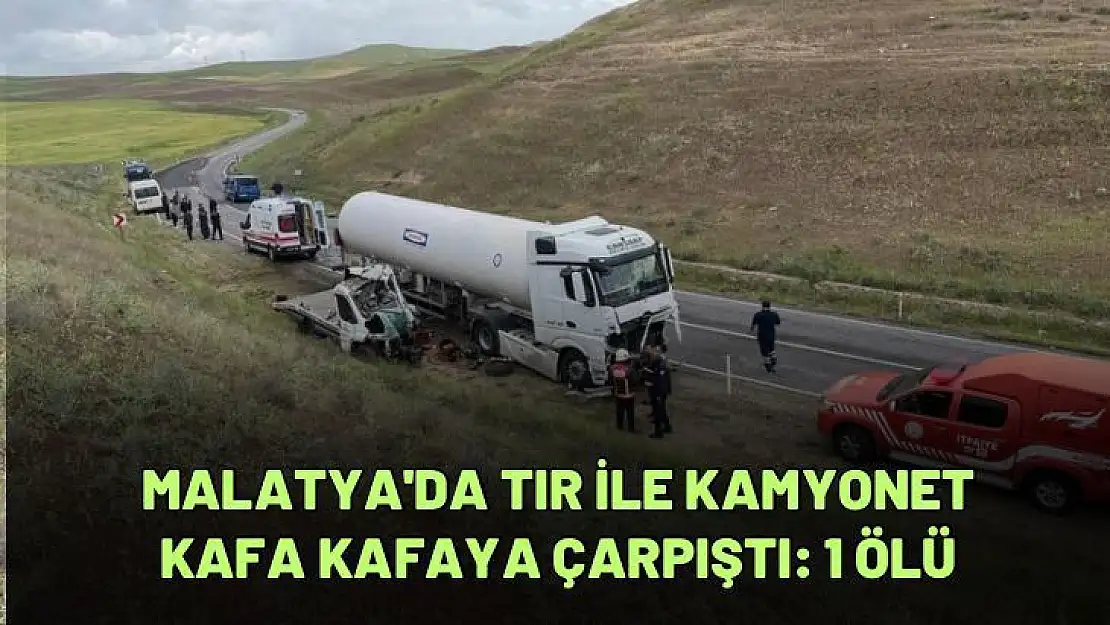 Malatya'da tır ile kamyonet kafa kafaya çarpıştı: 1 ölü