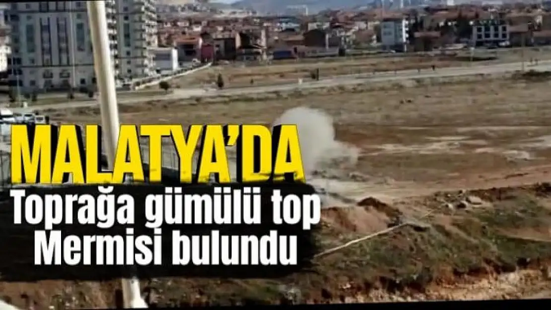 Malatya´da toprağa gümülü top mermisi bulundu