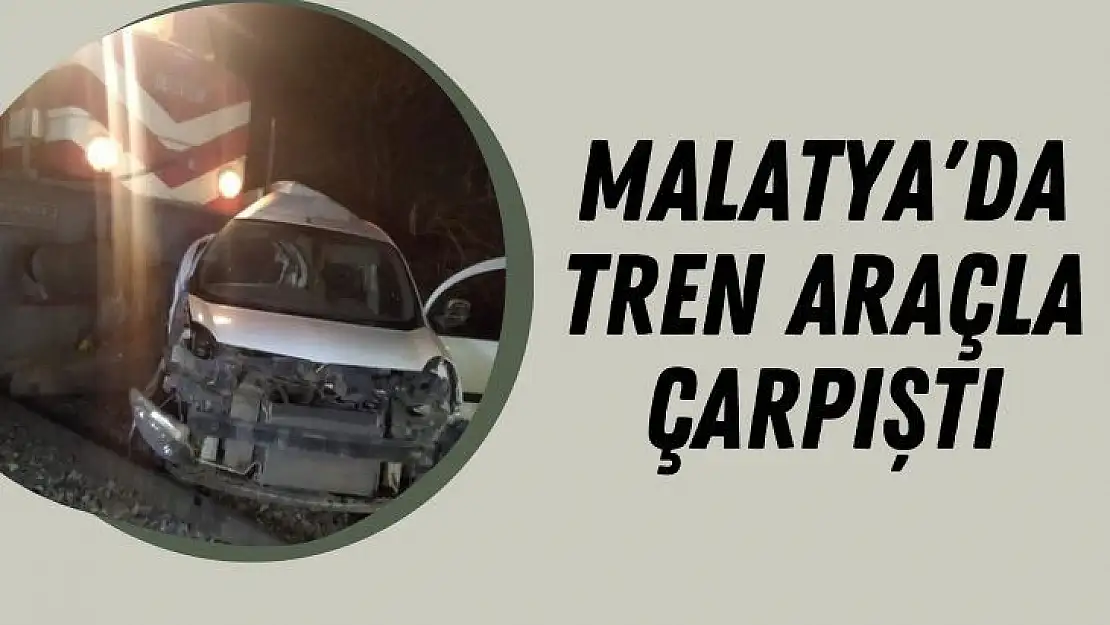 Malatya'da tren araçla çarpıştı