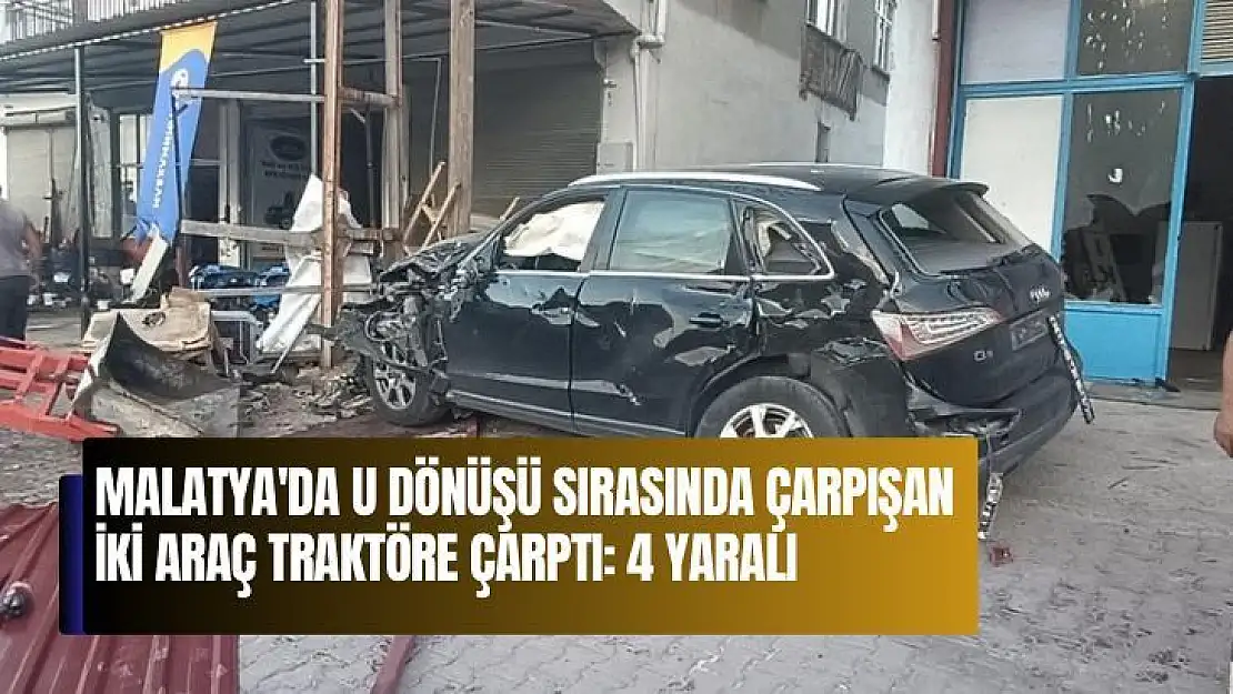 Malatya'da U dönüşü sırasında çarpışan iki araç traktöre çarptı: 4 yaralı