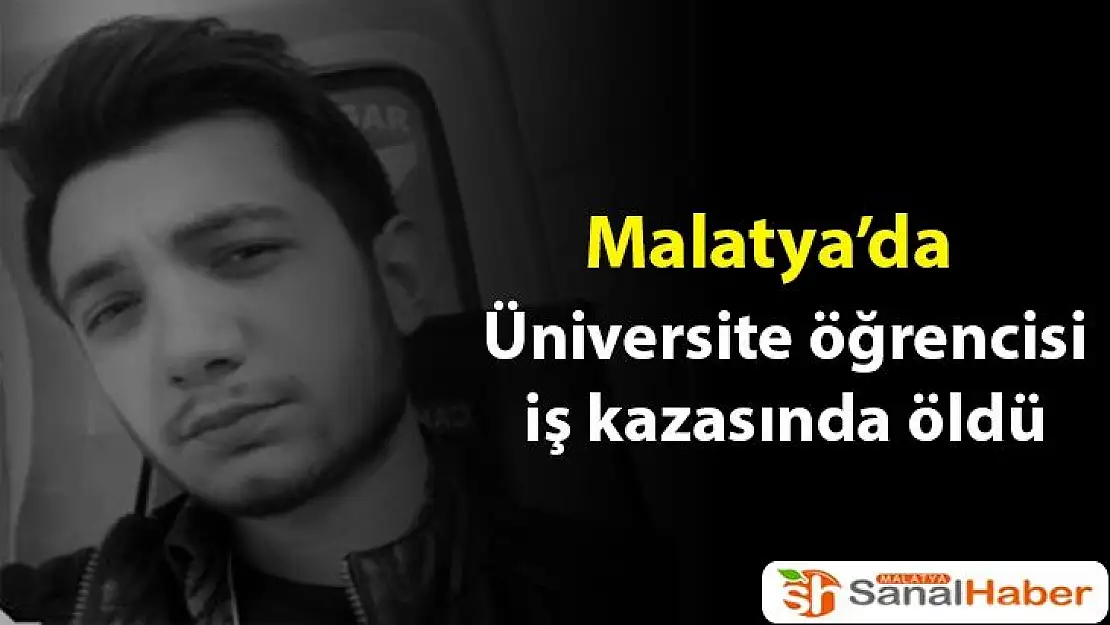 Malatya'da Üniversite öğrencisi iş kazasında öldü