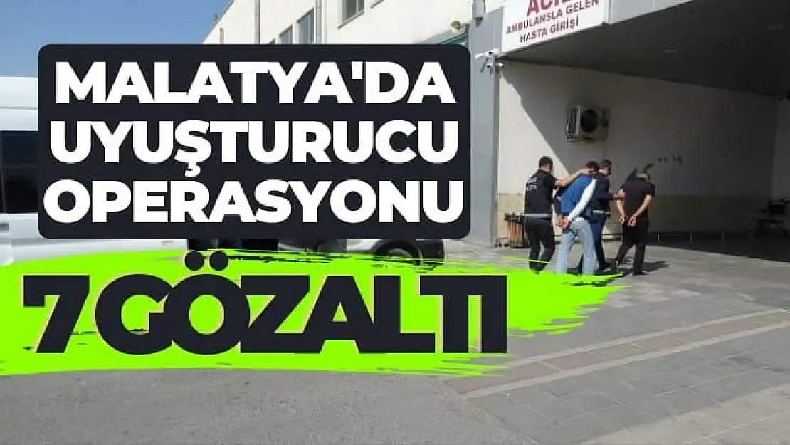 Malatya´da uyuşturucu operasyonu: 7 gözaltı