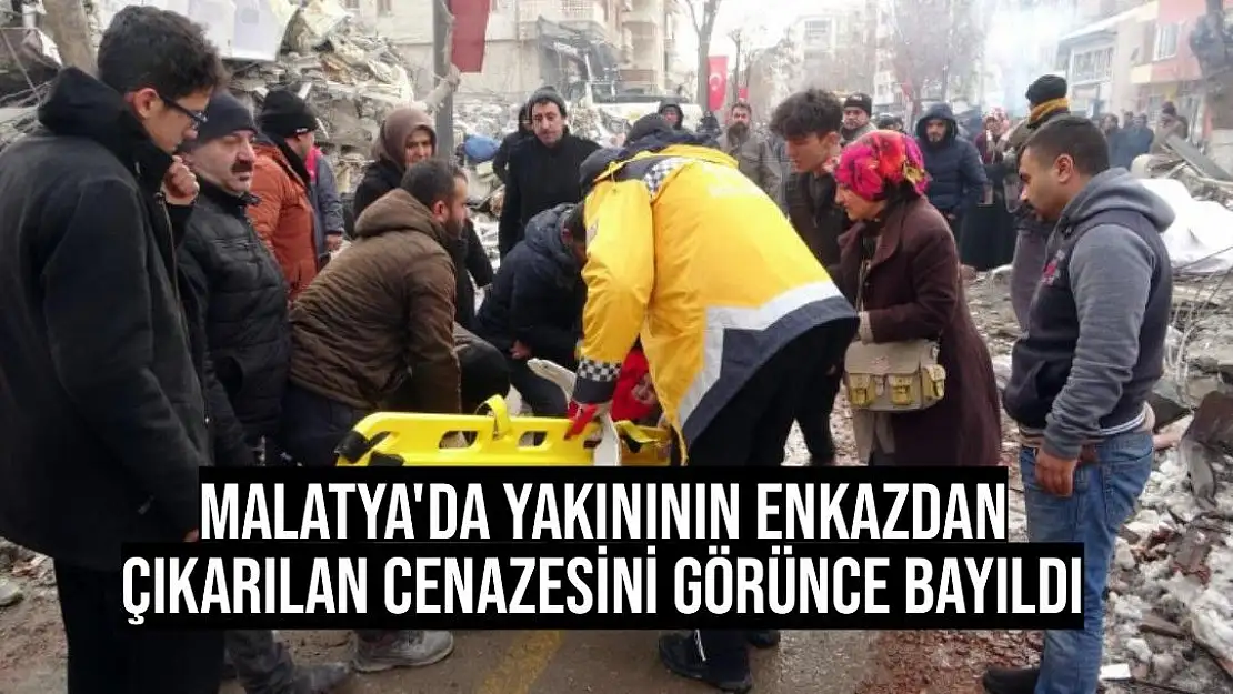 Malatya'da Yakınının enkazdan çıkarılan cenazesini görünce bayıldı