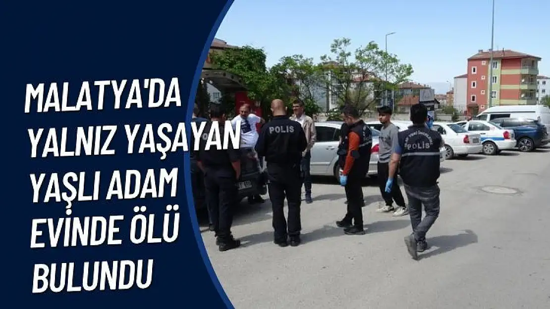 Malatya'da Yalnız yaşayan yaşlı adam evinde ölü bulundu