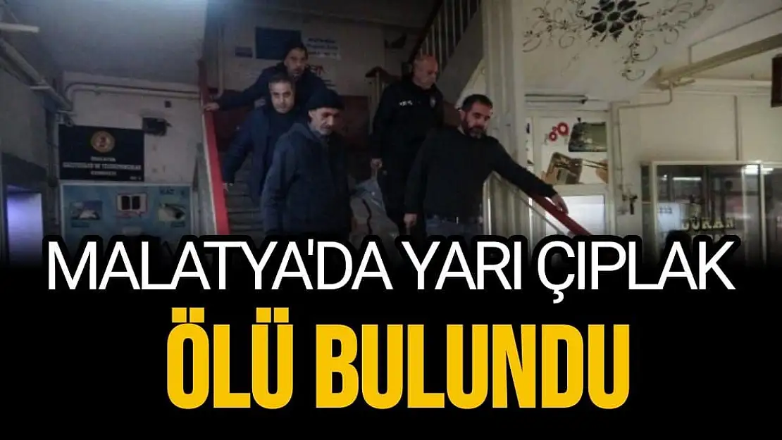 Malatya'da Yarı çıplak halde ölü bulundu