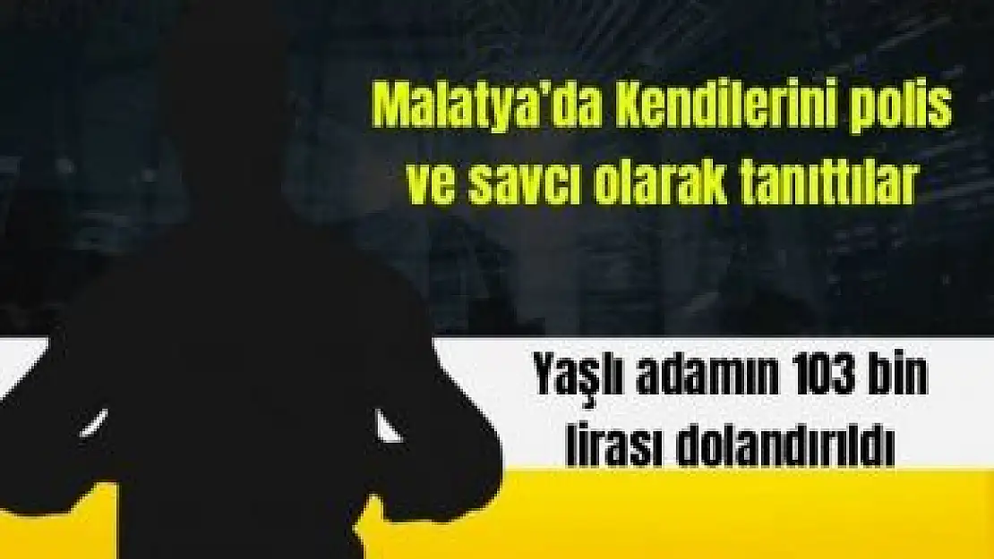 Malatya´da Yaşlı adamın 103 bin lirası dolandırıldı