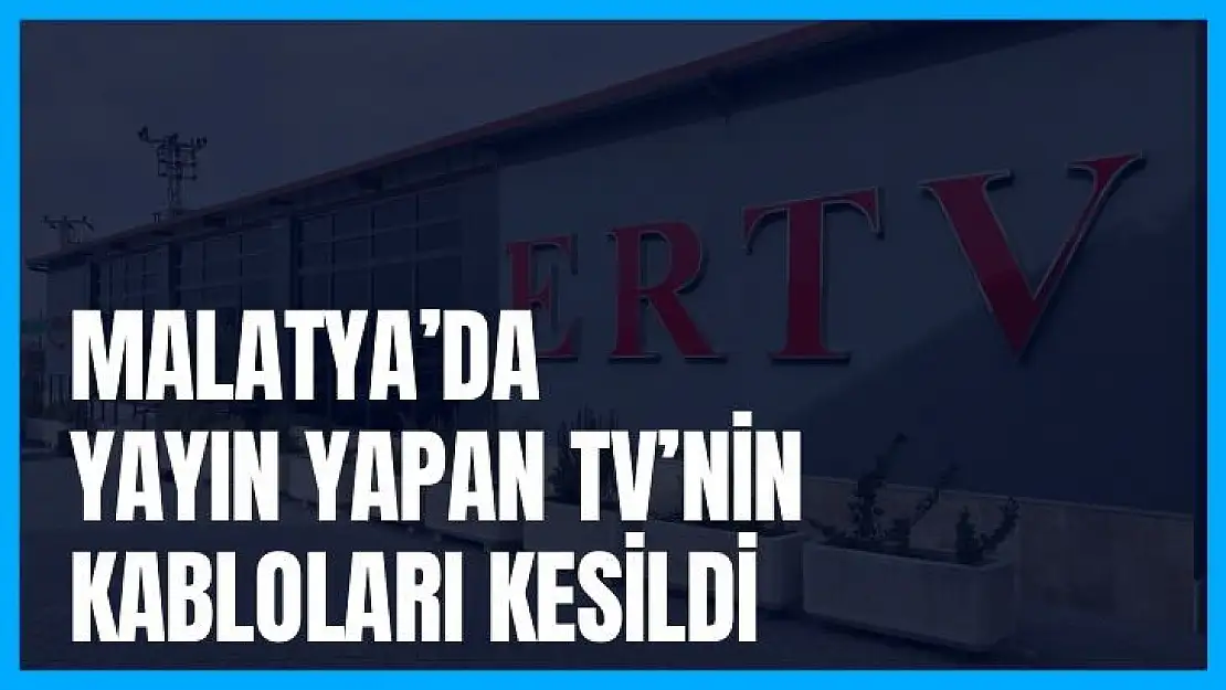 Malatya´da yayın yapan TV´nin kabloları kesildi