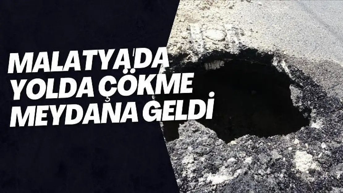 Malatya'da yolda çökme meydana geldi