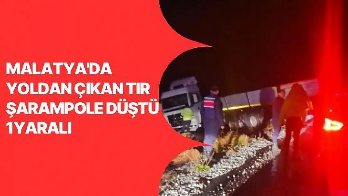 Malatya´da yoldan çıkan tır şarampole düştü: 1 yaralı