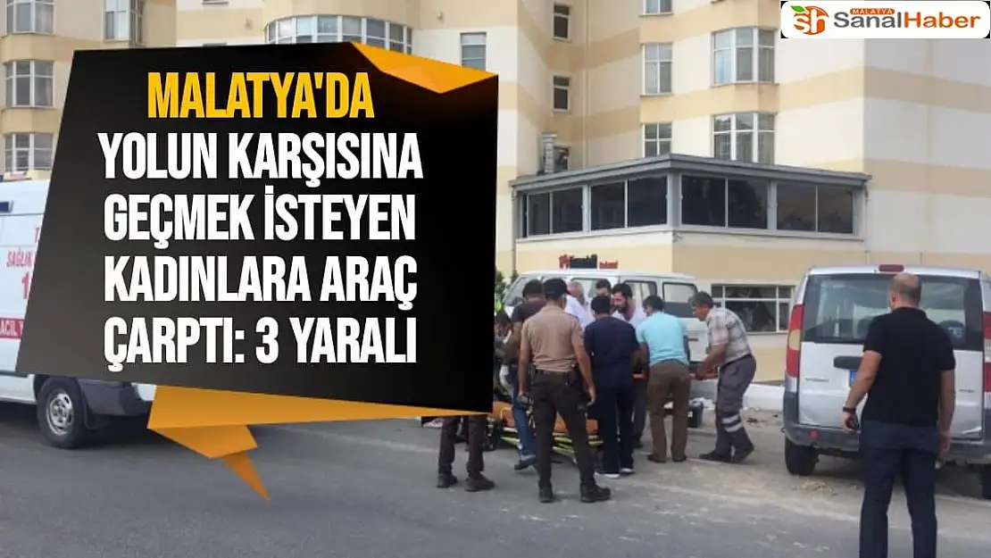 Malatya'da Yolun karşısına geçmek isteyen kadınlara araç çarptı: 3 yaralı