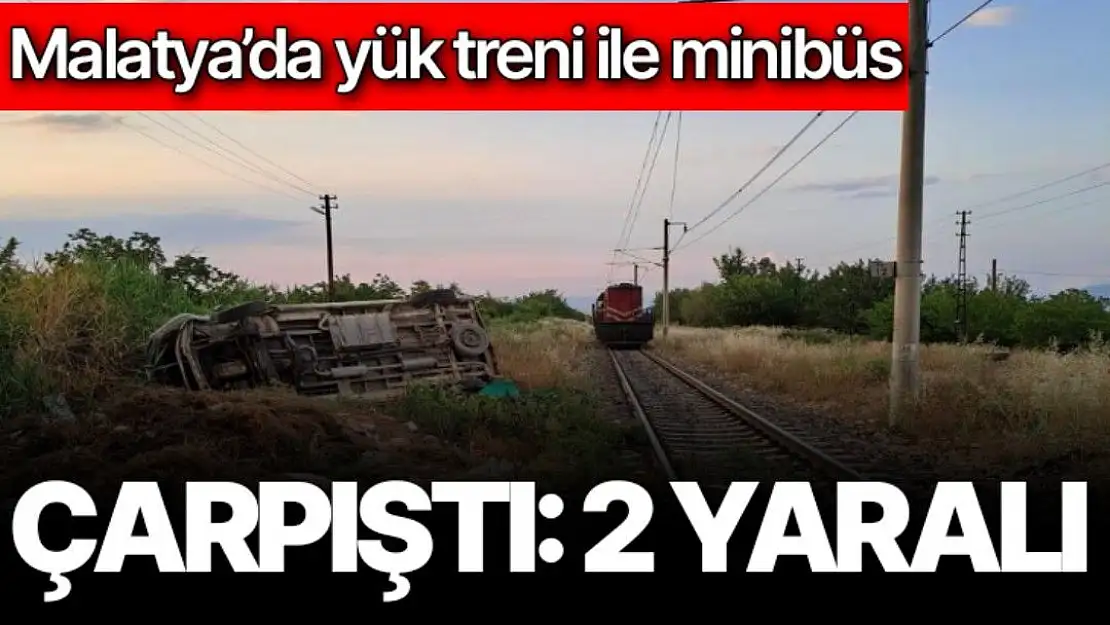 Malatya´da yük treni ile minibüs çarpıştı