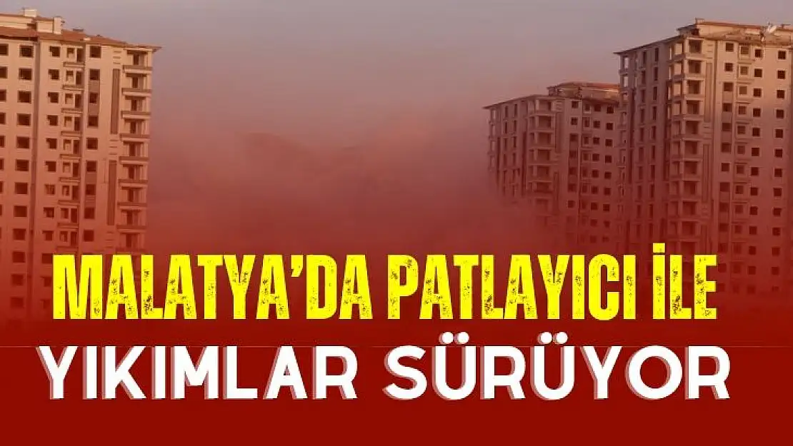 Malatya´da yüksek katlı binaların patlayıcı ile yıkımı sürüyor