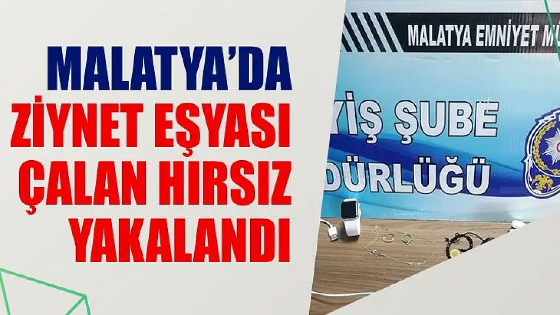 Malatya´da ziynet eşyası çalan hırsız yakalandı