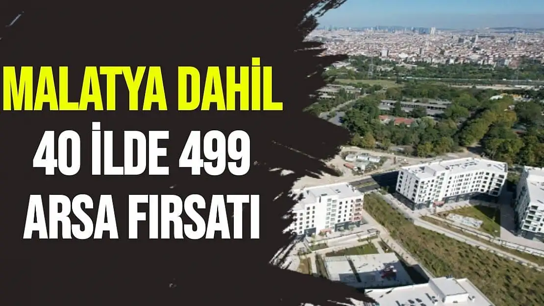 Malatya dahil 40 ilde 499 arsa fırsatı