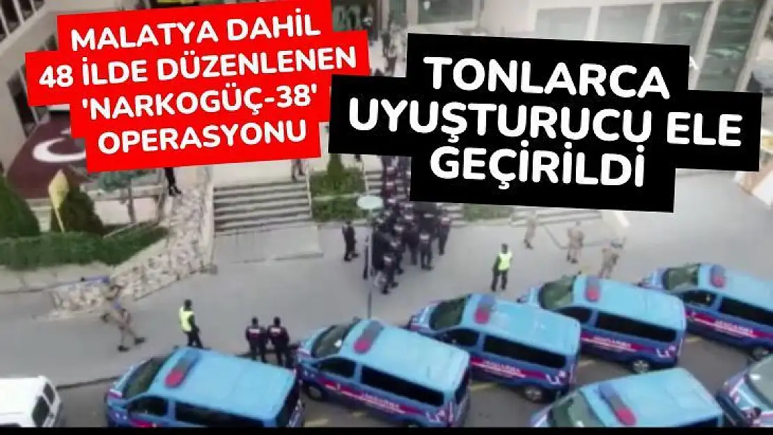 Malatya dahil 48 ilde düzenlenen 'Narkogüç-38' operasyonu