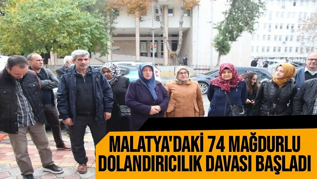 Malatya'daki 74 mağdurlu dolandırıcılık davası başladı