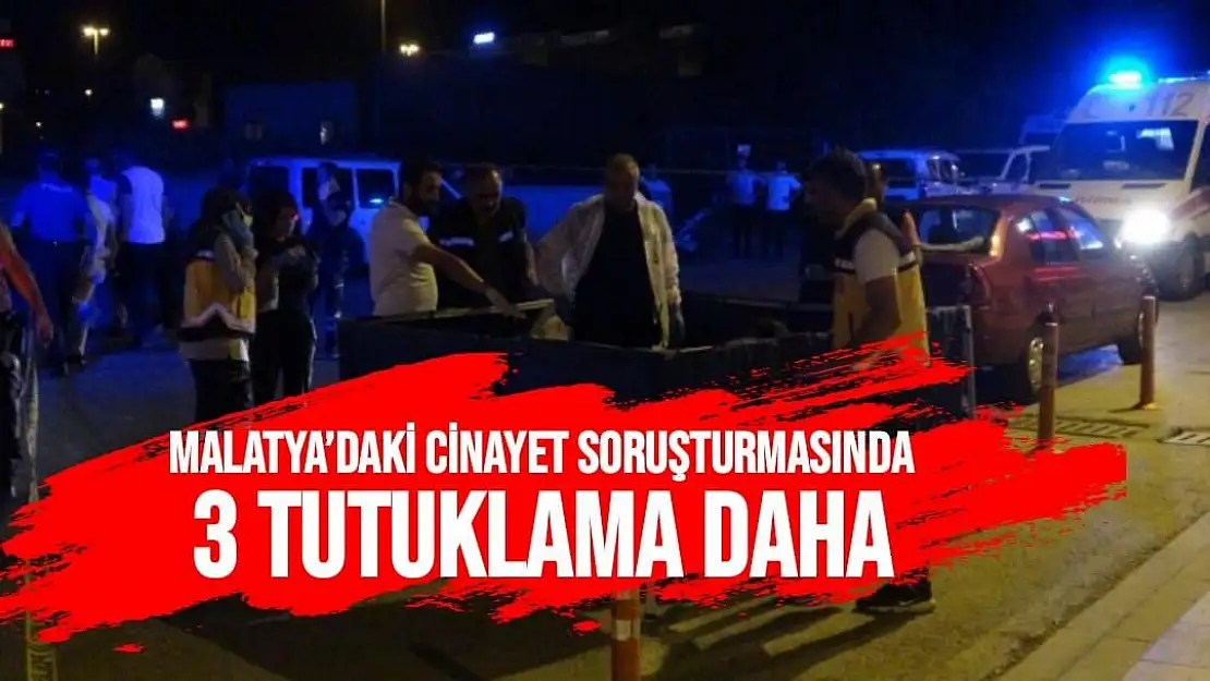 Malatya´daki cinayet soruşturmasında 3 tutuklama daha