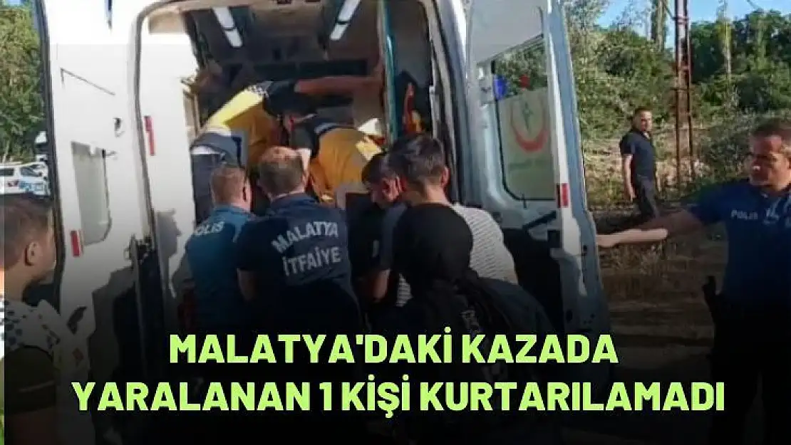 Malatya'daki kazada yaralanan 1 kişi kurtarılamadı