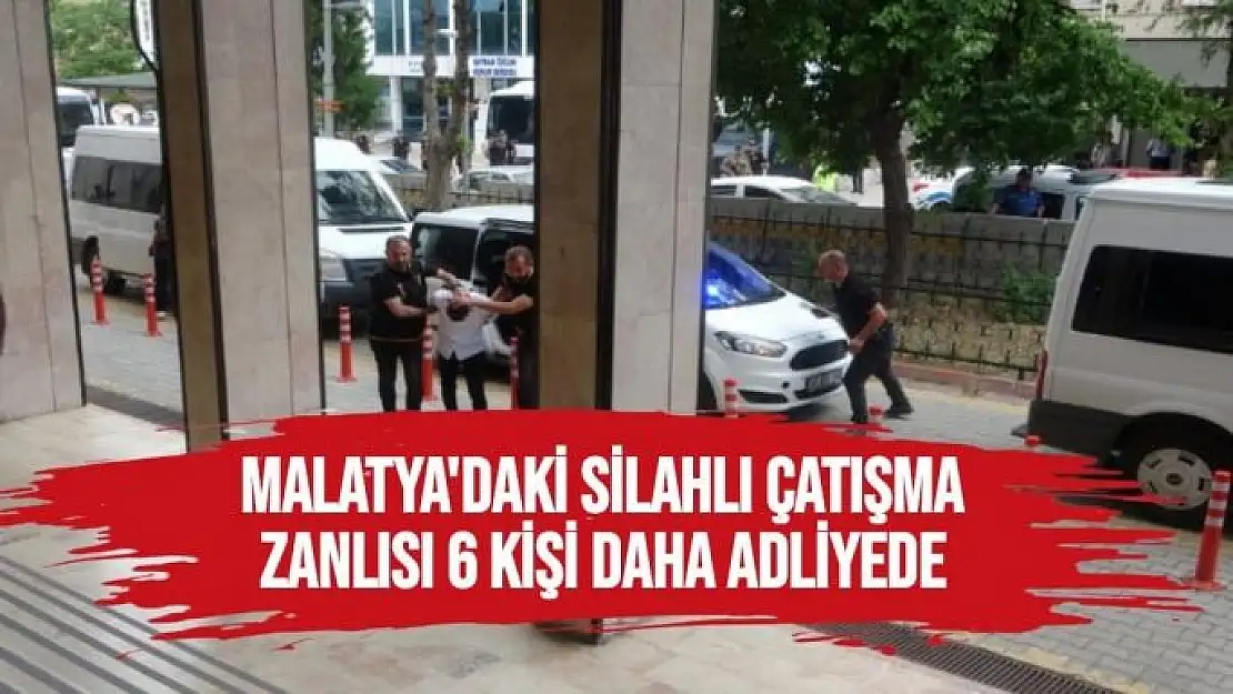 Malatya´daki silahlı çatışma zanlısı 6 kişi daha adliyede