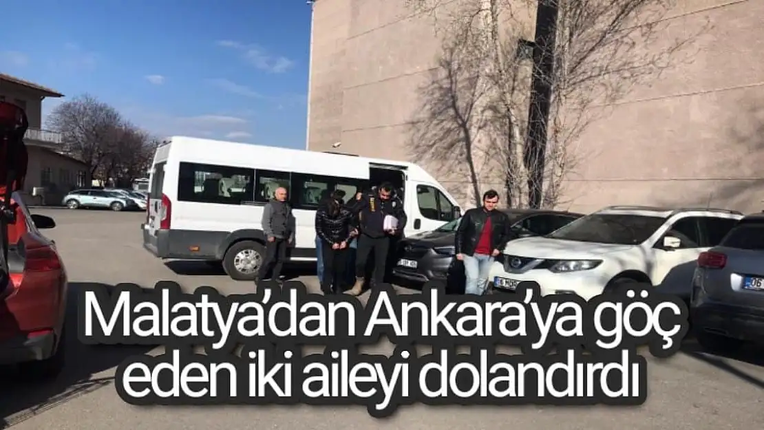 Malatya´dan Ankara´ya göç eden iki aileyi dolandırdı